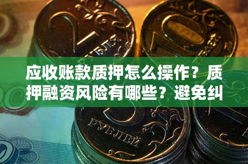 北京应收账款质押怎么操作？质押融资风险有哪些？避免纠纷高效融资技巧