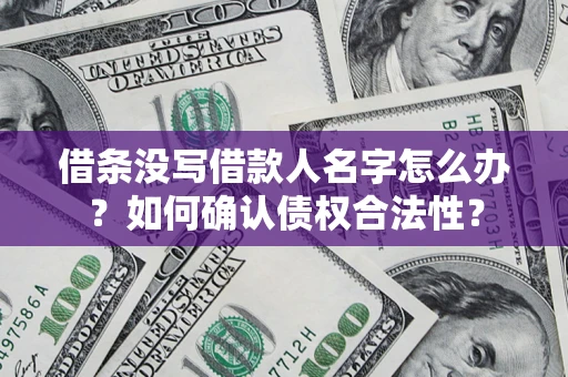北京借条没写借款人名字怎么办？如何确认债权合法性？