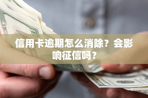 北京信用卡逾期怎么消除？会影响征信吗？