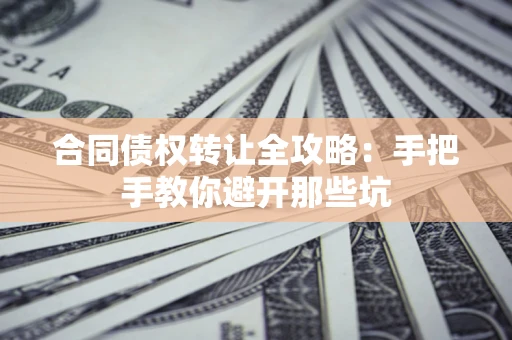 北京合同债权转让全攻略：手把手教你避开那些坑