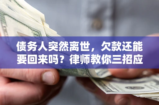 北京债务人突然离世，欠款还能要回来吗？律师教你三招应对