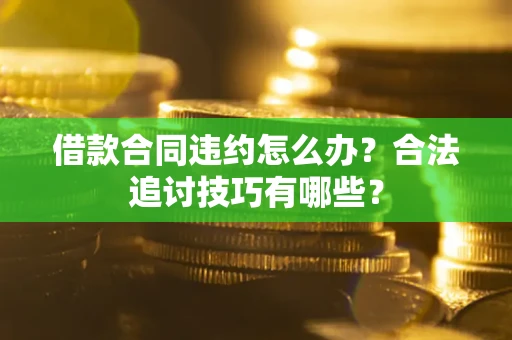 北京借款合同违约怎么办？合法追讨技巧有哪些？