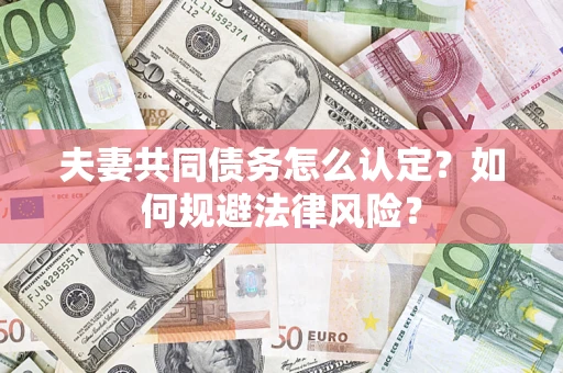北京夫妻共同债务怎么认定？如何规避法律风险？