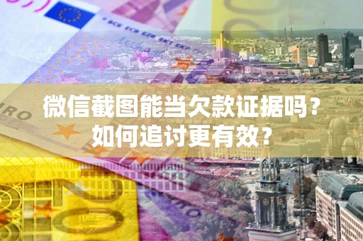 北京微信截图能当欠款证据吗？如何追讨更有效？