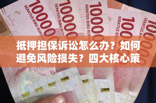北京抵押担保诉讼怎么办？如何避免风险损失？四大核心策略全解读