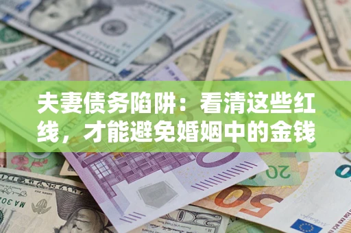 北京夫妻债务陷阱：看清这些红线，才能避免婚姻中的金钱危机