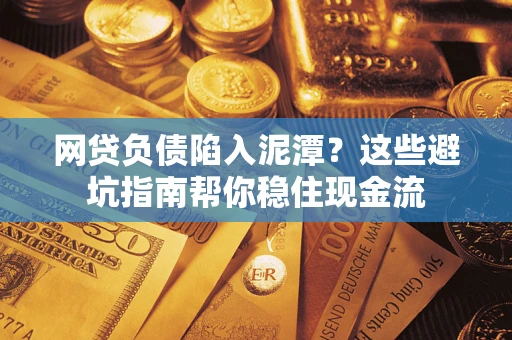 北京网贷负债陷入泥潭？这些避坑指南帮你稳住现金流