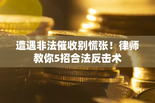 北京遭遇非法催收别慌张！律师教你5招合法反击术