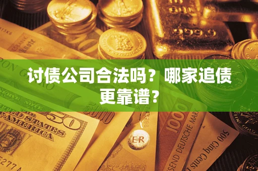 北京讨债公司合法吗？哪家追债更靠谱？