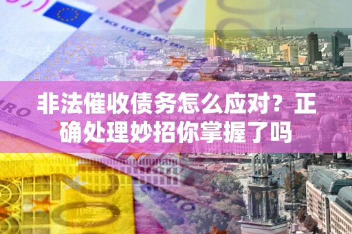 北京非法催收债务怎么应对？正确处理妙招你掌握了吗
