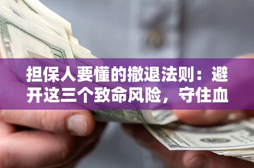 北京担保人要懂的撤退法则：避开这三个致命风险，守住血汗钱