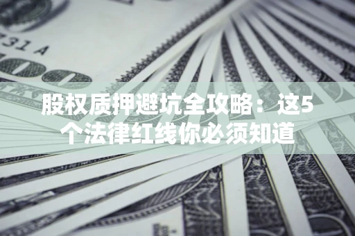 北京股权质押避坑全攻略：这5个法律红线你必须知道