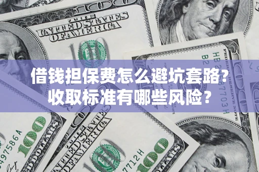 北京借钱担保费怎么避坑套路?收取标准有哪些风险? 北京借钱担保费怎么避坑套路?收取标准有哪些风险?