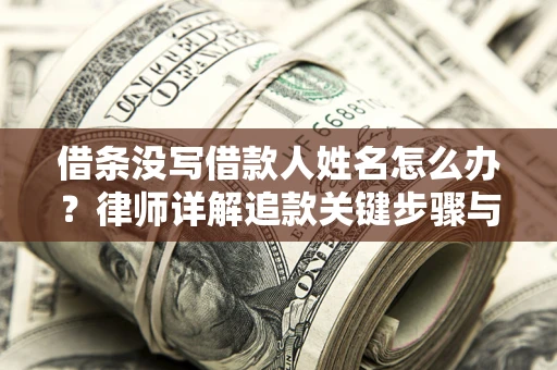 北京借条没写借款人姓名怎么办？律师详解追款关键步骤与证据链构建