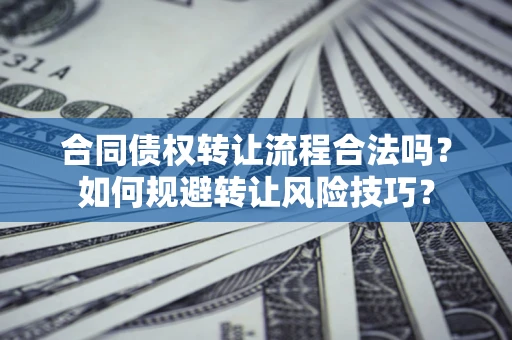 北京合同债权转让流程合法吗？如何规避转让风险技巧？