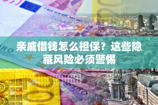 北京亲戚借钱怎么担保？这些隐藏风险必须警惕