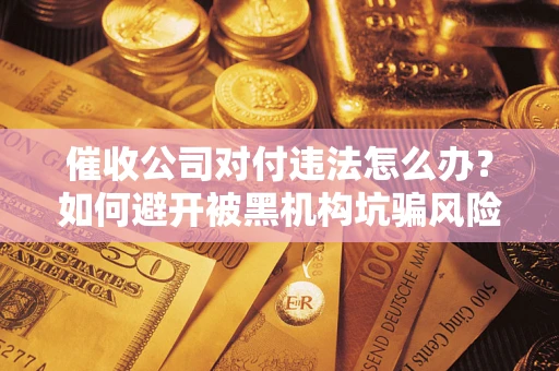 北京催收公司对付违法怎么办？如何避开被黑机构坑骗风险