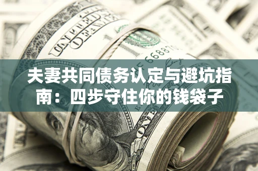 北京夫妻共同债务认定与避坑指南：四步守住你的钱袋子