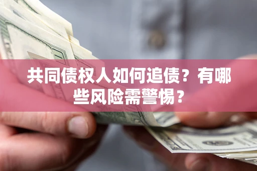 北京共同债权人如何追债？有哪些风险需警惕？