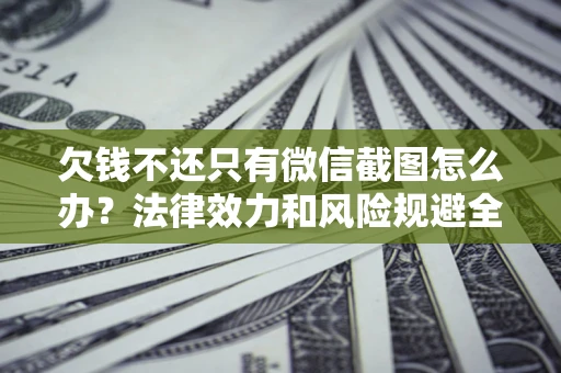 北京欠钱不还只有微信截图怎么办？法律效力和风险规避全解析