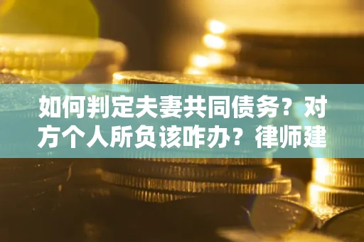 北京如何判定夫妻共同债务？对方个人所负该咋办？律师建议