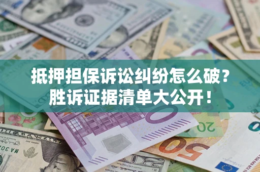 北京抵押担保诉讼纠纷怎么破？胜诉证据清单大公开！