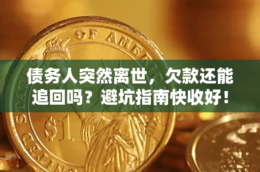北京债务人突然离世，欠款还能追回吗？避坑指南快收好！