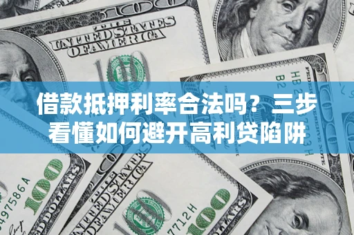 北京借款抵押利率合法吗？三步看懂如何避开高利贷陷阱