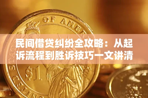 北京民间借贷纠纷全攻略：从起诉流程到胜诉技巧一文讲清