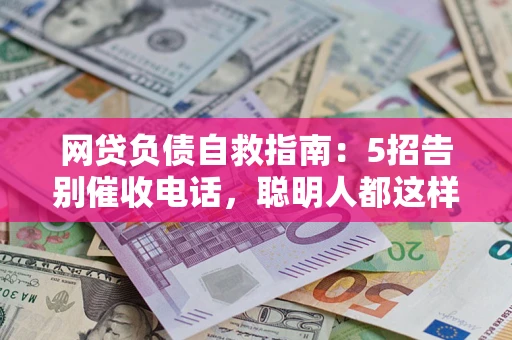 北京网贷负债自救指南：5招告别催收电话，聪明人都这样做
