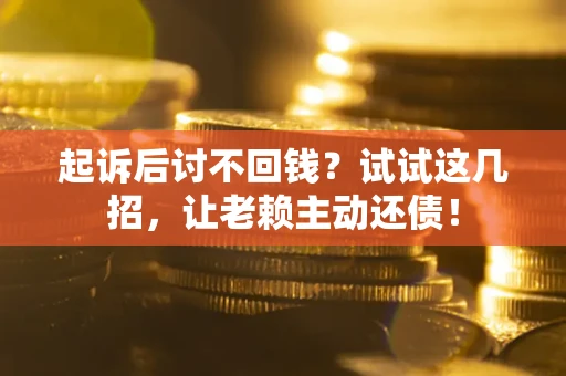 北京起诉后讨不回钱？试试这几招，让老赖主动还债！