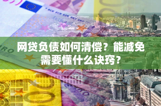 北京网贷负债如何清偿？能减免需要懂什么诀窍？