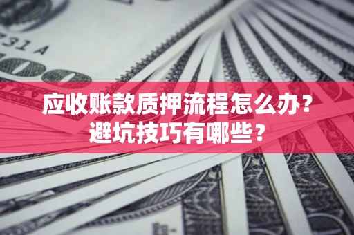 北京应收账款质押流程怎么办？避坑技巧有哪些？
