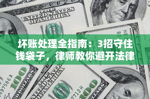 北京坏账处理全指南：3招守住钱袋子，律师教你避开法律雷区