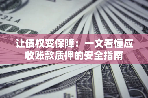 北京让债权变保障：一文看懂应收账款质押的安全指南