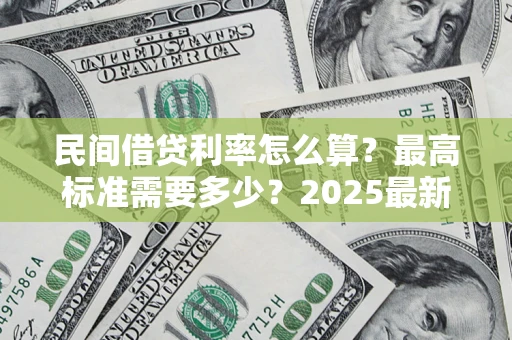 北京民间借贷利率怎么算？最高标准需要多少？2025最新避坑指南