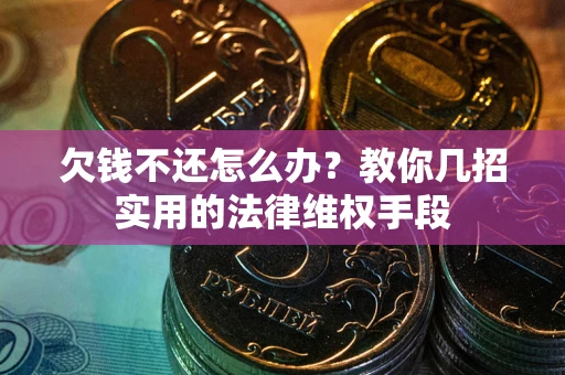 北京欠钱不还怎么办？教你几招实用的法律维权手段