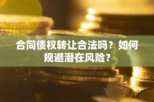 北京合同债权转让合法吗?如何规避潜在风险? 北京合同债权转让合法吗?如何规避潜在风险?