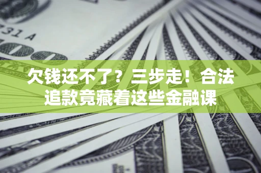 北京欠钱还不了？三步走！合法追款竟藏着这些金融课