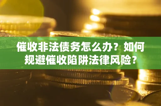 北京催收非法债务怎么办？如何规避催收陷阱法律风险？