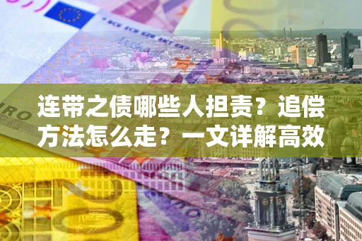 北京连带之债哪些人担责？追偿方法怎么走？一文详解高效维权流程