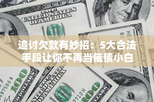 北京追讨欠款有妙招：5大合法手段让你不再当催债小白