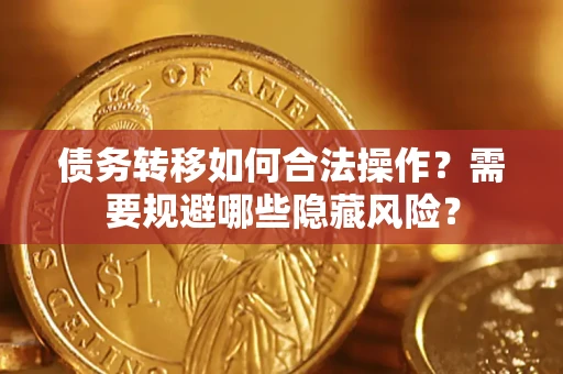 北京债务转移如何合法操作？需要规避哪些隐藏风险？