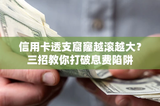 北京信用卡透支窟窿越滚越大？三招教你打破息费陷阱