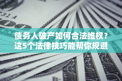 北京债务人破产如何合法维权？这5个法律技巧能帮你规避风险