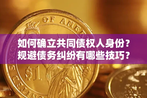 北京如何确立共同债权人身份？规避债务纠纷有哪些技巧？