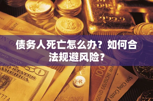 北京债务人死亡怎么办？如何合法规避风险？