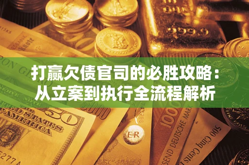 北京打赢欠债官司的必胜攻略：从立案到执行全流程解析