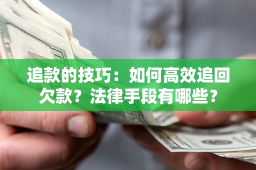 北京追款的技巧：如何高效追回欠款？法律手段有哪些？