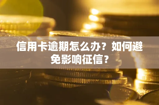 北京信用卡逾期怎么办？如何避免影响征信？